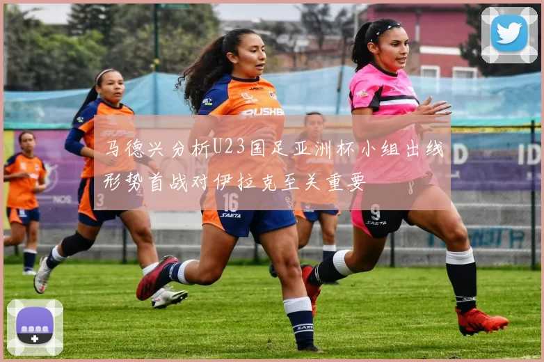 马德兴分析U23国足亚洲杯小组出线形势首战对伊拉克至关重要