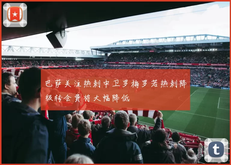 巴萨关注热刺中卫罗梅罗若热刺降级转会费将大幅降低