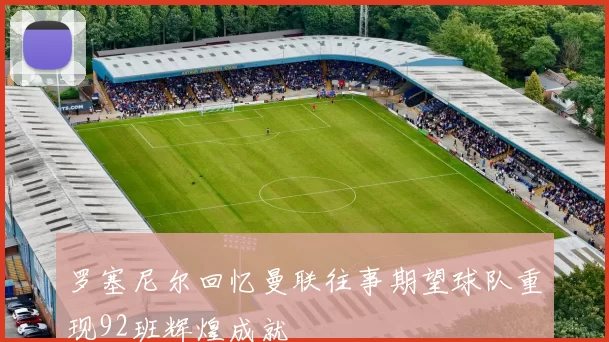 罗塞尼尔回忆曼联往事期望球队重现92班辉煌成就
